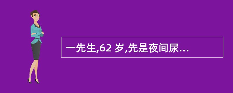 一先生,62 岁,先是夜间尿频,后逐步排尿时间延长,尿不净,今下午排不出尿,小腹