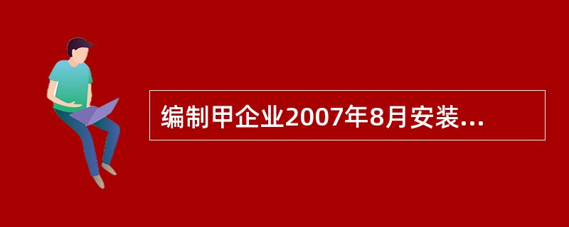 编制甲企业2007年8月安装B设备及其投入使用的会计分录。