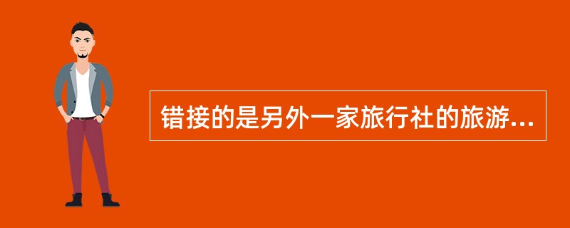 错接的是另外一家旅行社的旅游团时,导游人员应立即向旅行社领导汇报,设法尽快交换旅