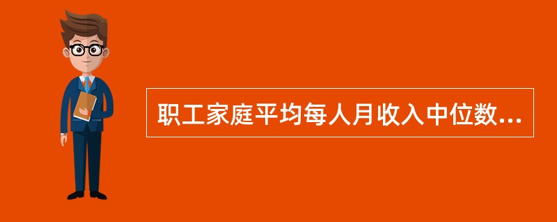 职工家庭平均每人月收入中位数所在组是( )。