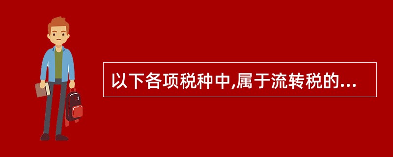 以下各项税种中,属于流转税的是( )。