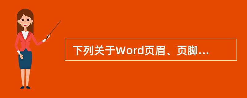  下列关于Word页眉、页脚的叙述不正确的是 (36) 。