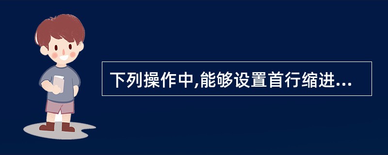 下列操作中,能够设置首行缩进的操作有( )。