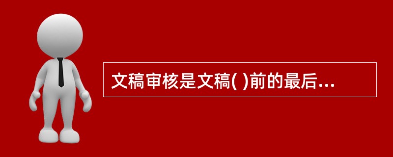 文稿审核是文稿( )前的最后一道文字工序。A、签发 B、复核 C、缮印 D、分发