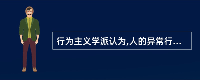 行为主义学派认为,人的异常行为、神经症的症状主要是通过以下什么得来的( )