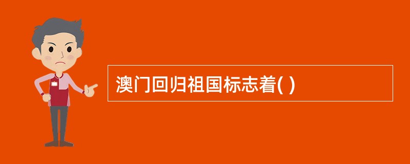 澳门回归祖国标志着( )