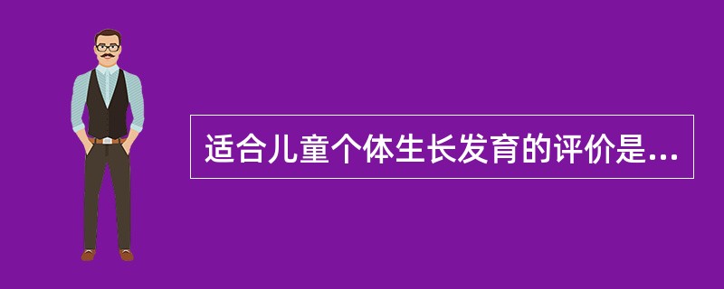 适合儿童个体生长发育的评价是根据正常参考值通过标准差法等进行等级分类的定量评价。