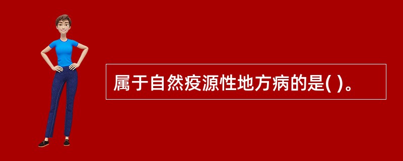 属于自然疫源性地方病的是( )。