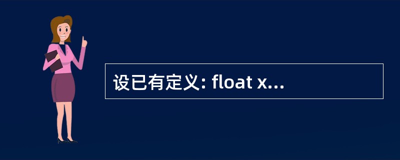 设已有定义: float x; 则以下对指针变量 p 进行定义且赋初值的语句中正
