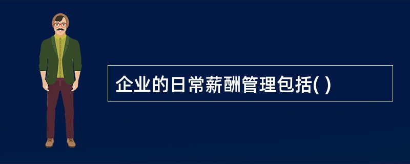 企业的日常薪酬管理包括( )