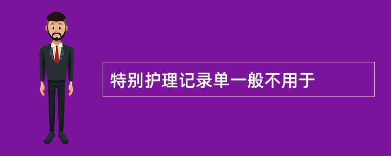 特别护理记录单一般不用于