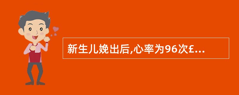 新生儿娩出后,心率为96次£¯分,呼吸佳,四肢能活动,吸痰刺激喉部反应,全身皮肤