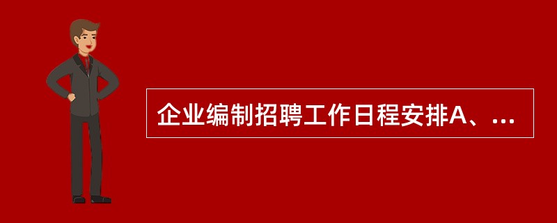 企业编制招聘工作日程安排A、编制“人力资源招聘计划书”B、进行招聘工作日程安排C