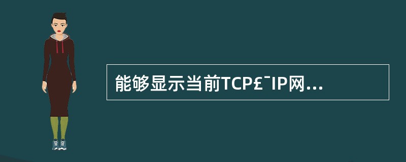 能够显示当前TCP£¯IP网络配置的命令是( )。A) NBTSTATB) ho