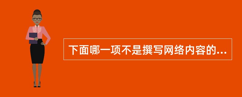 下面哪一项不是撰写网络内容的好提议?( )