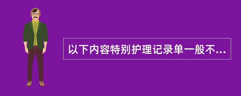 以下内容特别护理记录单一般不包括