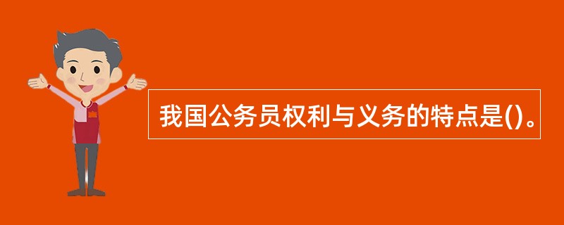 我国公务员权利与义务的特点是()。