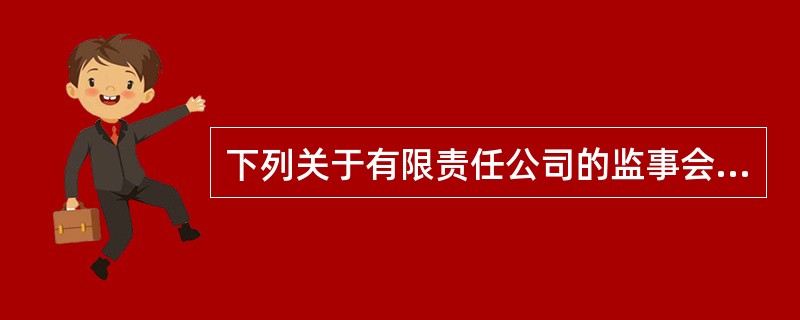 下列关于有限责任公司的监事会的表述,不正确的是: