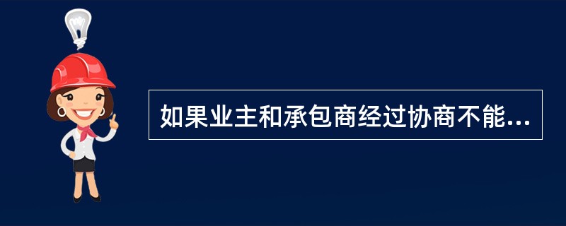 如果业主和承包商经过协商不能达成协议,致使索赔争议仍然未能解决的,业主和承包商可