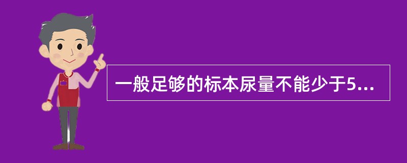 一般足够的标本尿量不能少于5ml。( )