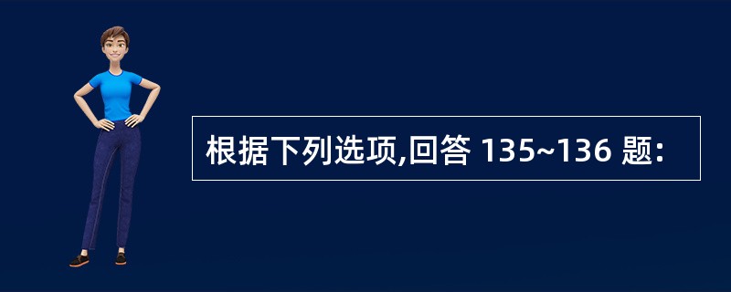 根据下列选项,回答 135~136 题: