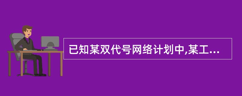 已知某双代号网络计划中,某工作的最早开始时间为第4天,最早完戚时间为第6天,最迟