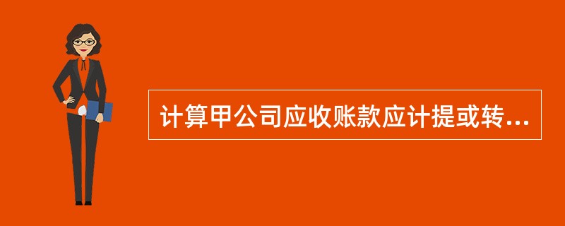 计算甲公司应收账款应计提或转回的坏账准备并编制会计分录。