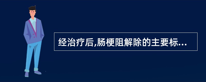 经治疗后,肠梗阻解除的主要标志是( )