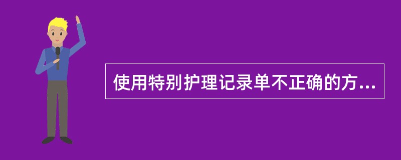 使用特别护理记录单不正确的方法是