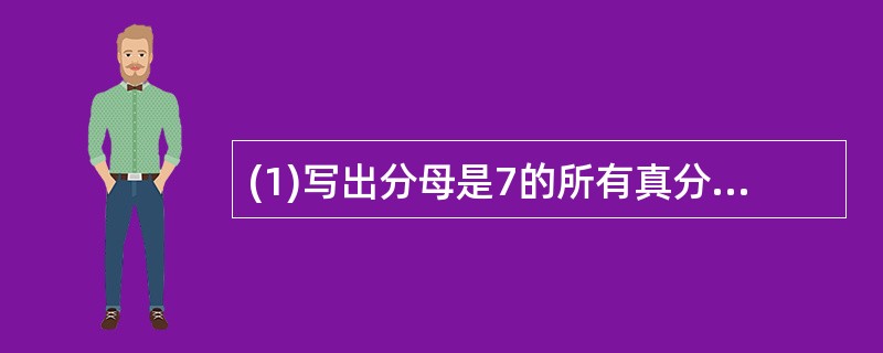 (1)写出分母是7的所有真分数。(2)写出分子是7的所有假分数。