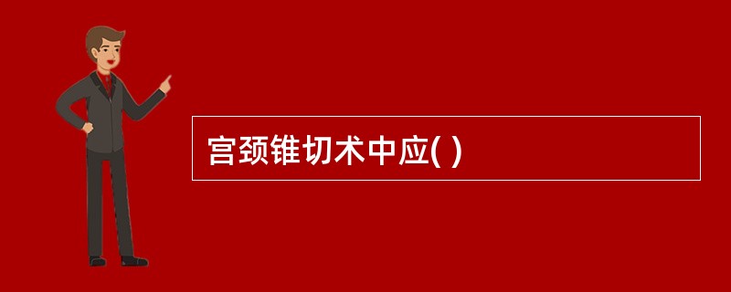 宫颈锥切术中应( )