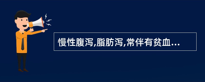 慢性腹泻,脂肪泻,常伴有贫血,常见于( )