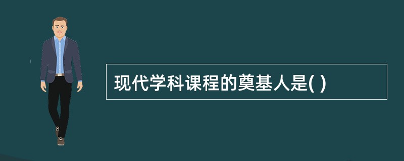 现代学科课程的奠基人是( )