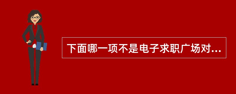 下面哪一项不是电子求职广场对雇员带来的好处之一? ( )