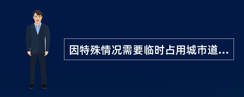 因特殊情况需要临时占用城市道路的,须经( )批准,方可按照规定占用。