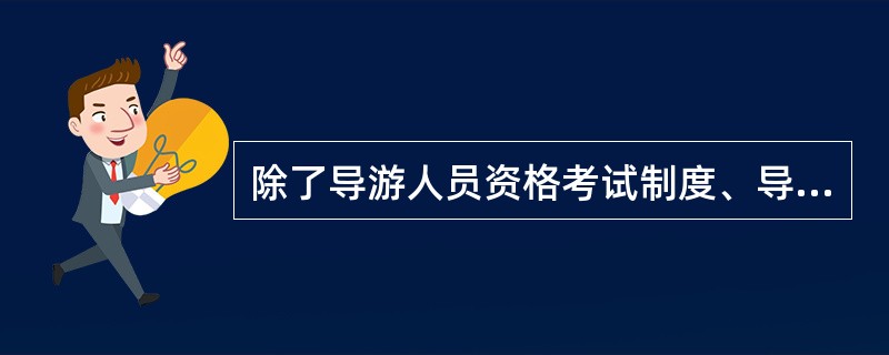 除了导游人员资格考试制度、导游人员年审制度外,属于中国导游管理三大主要基石的还有