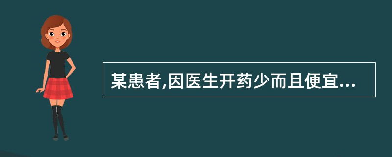 某患者,因医生开药少而且便宜,所以对医生有意见,诊治医生在对患者作解释时,以下哪