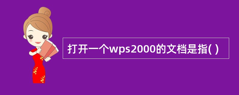 打开一个wps2000的文档是指( )