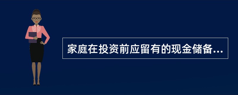 家庭在投资前应留有的现金储备通常包括( )。