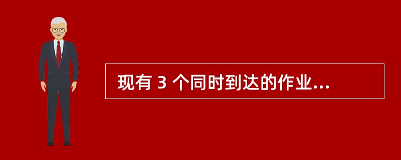  现有 3 个同时到达的作业 J1、J2 和 J3,它们的执行时间分别是 T1