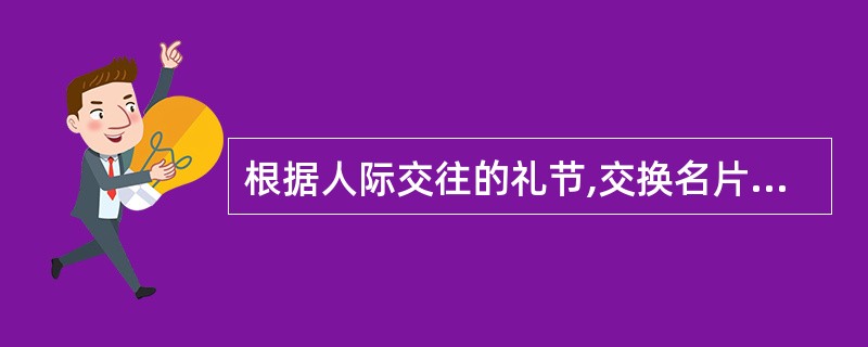 根据人际交往的礼节,交换名片时,下列做法错误的是( )。