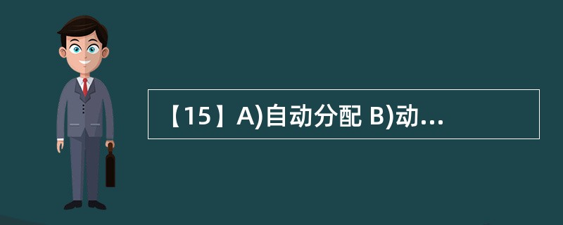 (15)A)自动分配 B)动态分配C)人工分配 D)静态分配