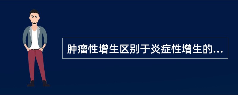 肿瘤性增生区别于炎症性增生的特点为( )