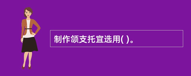 制作颌支托宜选用( )。