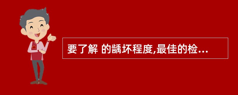 要了解 的龋坏程度,最佳的检查是( )。