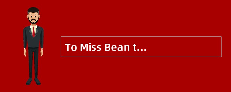 To Miss Bean the most important thing fo