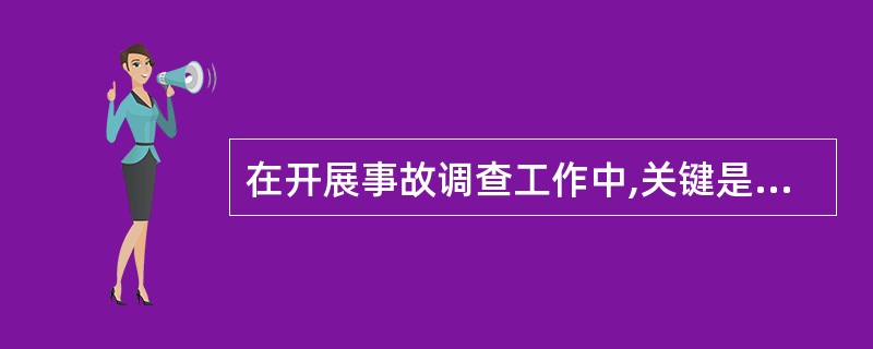 在开展事故调查工作中,关键是要重证据,重第一手材料,《