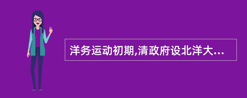 洋务运动初期,清政府设北洋大臣专管北方三口通商事务。三口是指