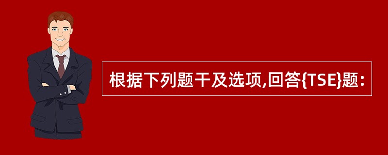 根据下列题干及选项,回答{TSE}题: