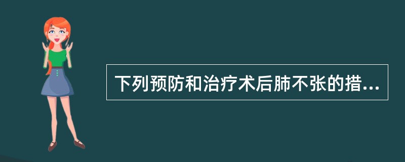 下列预防和治疗术后肺不张的措施中,哪项是不恰当的?( )